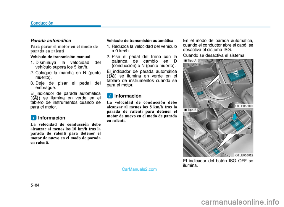 Hyundai Tucson 2019  Manual del propietario (in Spanish) 5-84
Conducción
Parada automática
Para parar el motor en el modo de
parada en ralentí
Vehículo de transmisión manual
1. Disminuya la velocidad delvehículo supera los 5 km/h.
2. Coloque la marcha