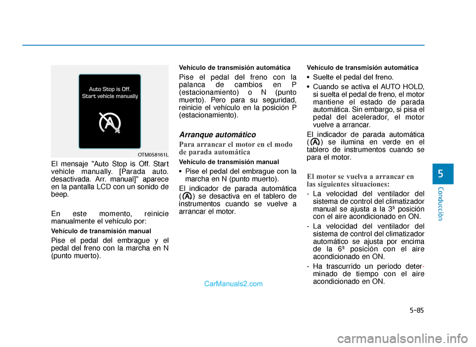 Hyundai Tucson 2019  Manual del propietario (in Spanish) 5-85
Conducción
5
El mensaje "Auto Stop is Off. Start
vehicle manually. [Parada auto.
desactivada. Arr. manual]" aparece
en la pantalla LCD con un sonido de
beep.
En este momento, reinicie
manualment