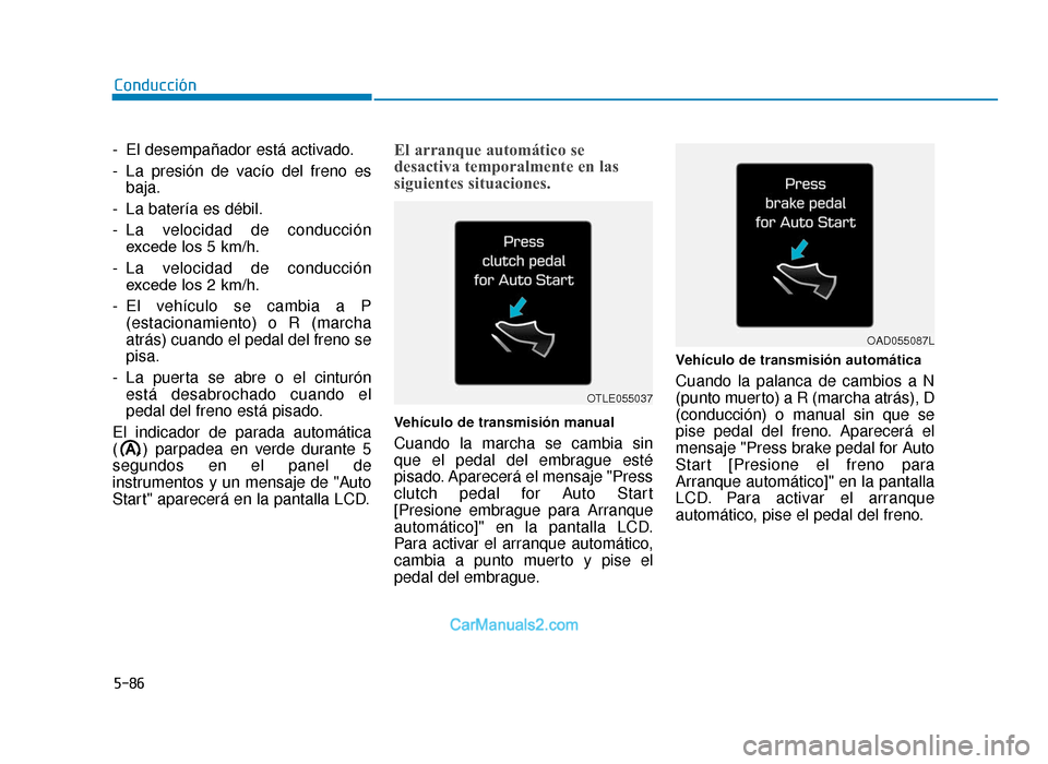 Hyundai Tucson 2019  Manual del propietario (in Spanish) 5-86
Conducción
- El desempañador está activado.
- La presión de vacío del freno es baja.
- La batería es débil.
- La velocidad de conducción excede los 5 km/h.
- La velocidad de conducción e