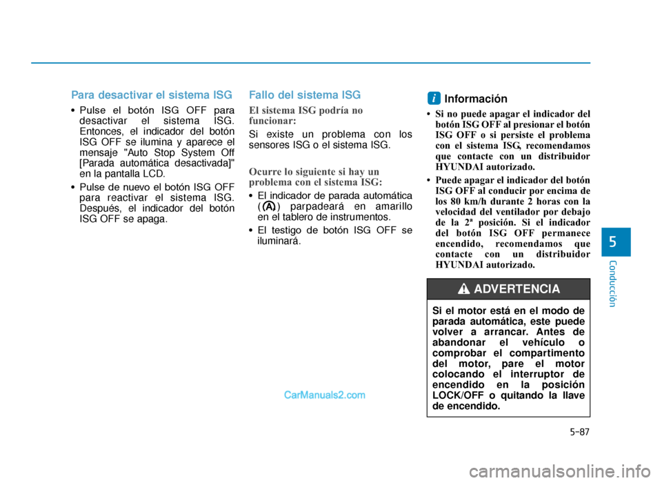 Hyundai Tucson 2019  Manual del propietario (in Spanish) 5-87
Conducción
5
Para desactivar el sistema ISG 
• Pulse  el  botón  ISG  OFF  paradesactivar el sistema ISG.
Entonces, el indicador del botón
ISG OFF se ilumina y aparece el
mensaje "Auto Stop 