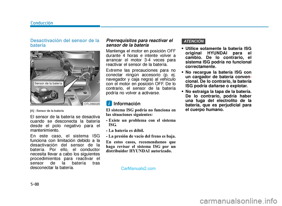 Hyundai Tucson 2019  Manual del propietario (in Spanish) 5-88
Conducción
Desactivación del sensor de la
batería
[A] : Sensor de la batería
El sensor de la batería se desactiva
cuando se desconecta la batería
desde el polo negativo para el
mantenimient