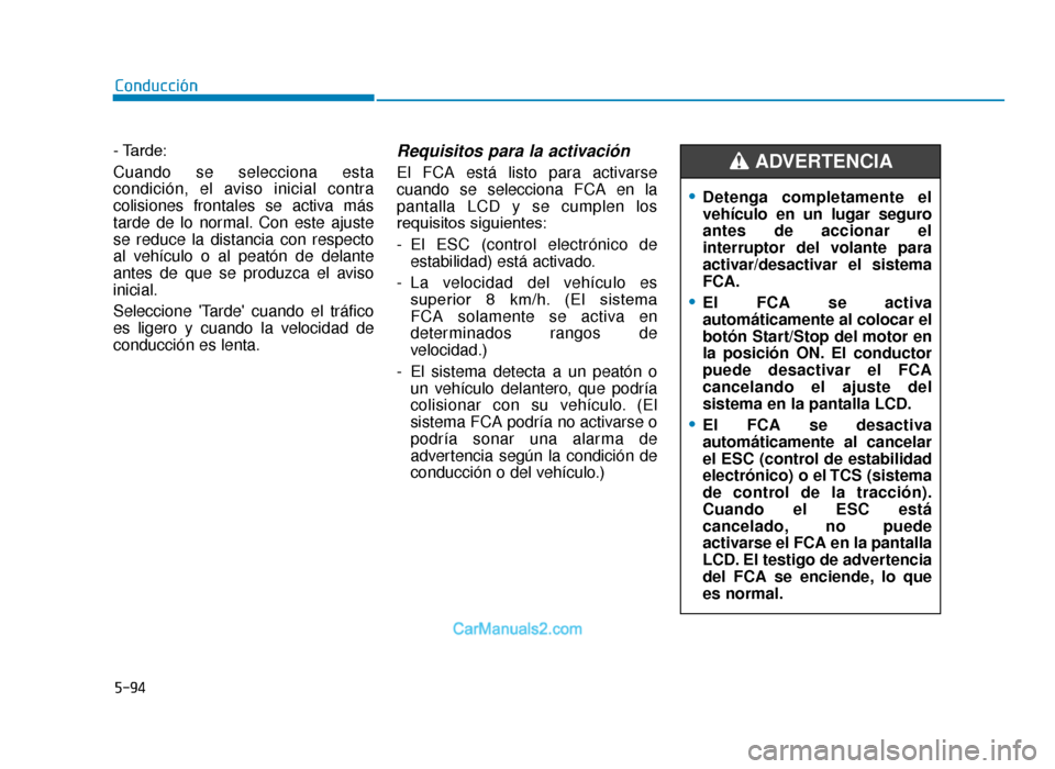 Hyundai Tucson 2019  Manual del propietario (in Spanish) 5-94
Conducción
- Tarde:
Cuando se selecciona esta
condición, el aviso inicial contra
colisiones frontales se activa más
tarde de lo normal. Con este ajuste
se reduce la distancia con respecto
al v