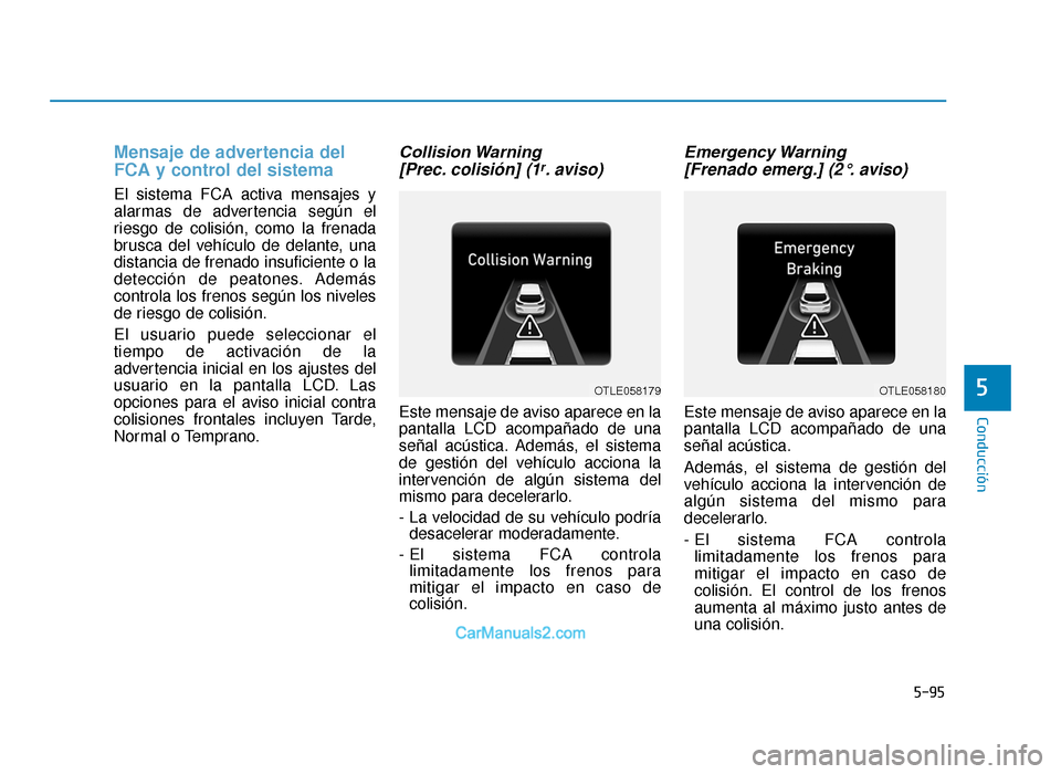 Hyundai Tucson 2019 Manual del propietario (in Spanish) 5-95
Conducción
5
Mensaje de advertencia del
FCA y control del sistema
El sistema FCA activa mensajes y
alarmas de advertencia según el
riesgo de colisión, como la frenada
brusca del vehículo de d Hyundai Tucson 2019 Manual del propietario (in Spanish) 5-95
Conducción
5
Mensaje de advertencia del
FCA y control del sistema
El sistema FCA activa mensajes y
alarmas de advertencia según el
riesgo de colisión, como la frenada
brusca del vehículo de d