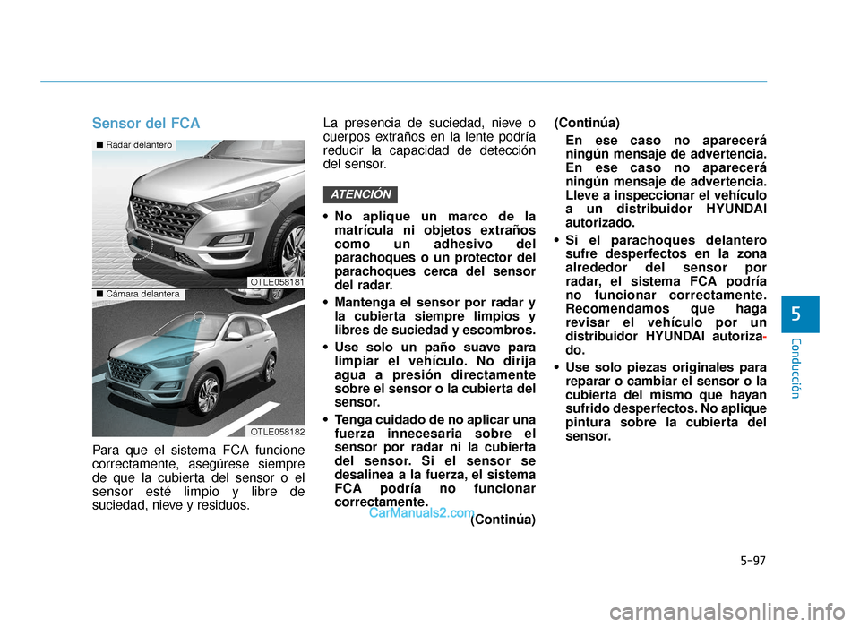 Hyundai Tucson 2019  Manual del propietario (in Spanish) 5-97
Conducción
5
Sensor del FCA
Para que el sistema FCA funcione
correctamente, asegúrese siempre
de que la cubierta del sensor o el
sensor esté limpio y libre de
suciedad, nieve y residuos.La pre