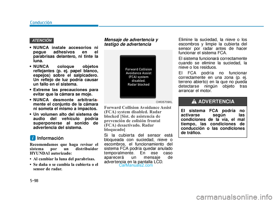 Hyundai Tucson 2019  Manual del propietario (in Spanish) 5-98
Conducción
• NUNCA  instale  accesorios  ni pegue adhesivos en el
parabrisas delantero, ni tinte la
luna.
• NUNCA  coloque  objetos reflejantes (p. ej. papel blanco,
espejos) sobre el salpic