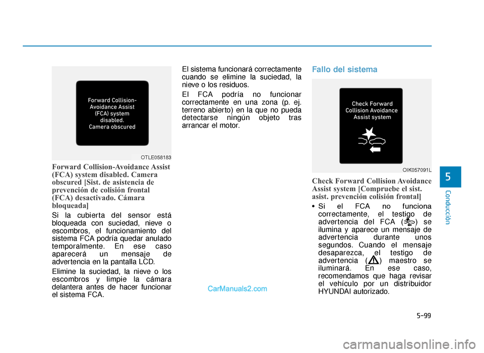 Hyundai Tucson 2019  Manual del propietario (in Spanish) 5-99
Conducción
5
Forward  Collision-Avoidance Assist
(FCA) system disabled. Camera
obscured [Sist. de asistencia de
prevención de colisión frontal
(FCA) desactivado. Cámara
bloqueada]
Si la cubie