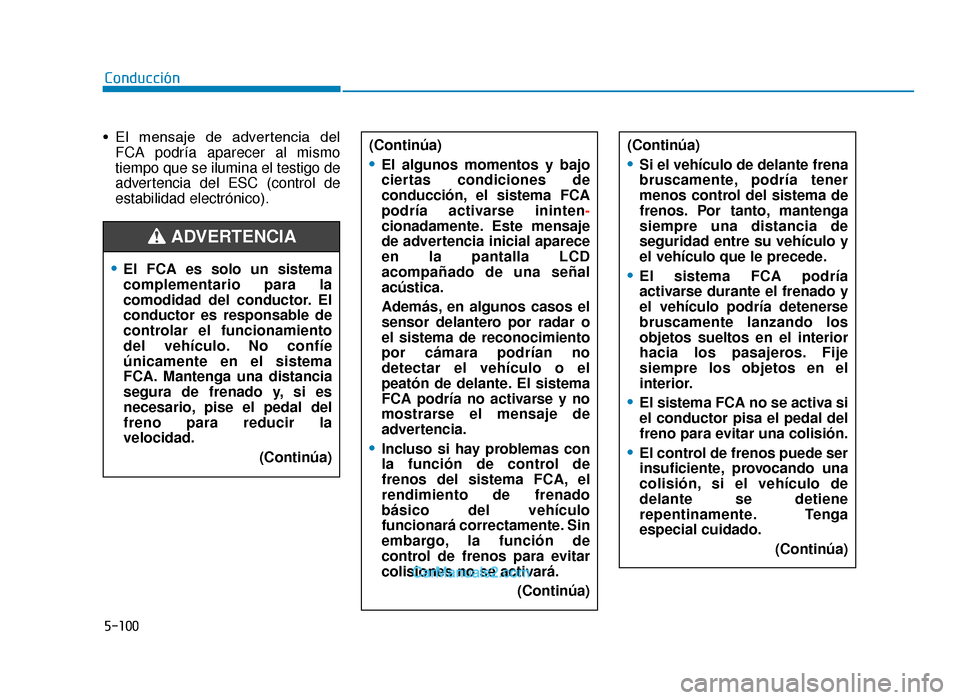 Hyundai Tucson 2019  Manual del propietario (in Spanish) 5-100
Conducción
• El  mensaje  de  advertencia  del FCA podría aparecer al mismo
tiempo que se ilumina el testigo de
advertencia del ESC (control de
estabilidad electrónico). (Continúa)
•El a