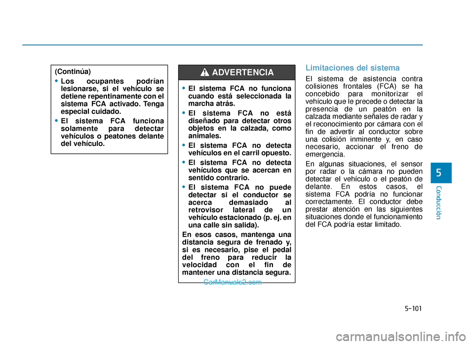 Hyundai Tucson 2019  Manual del propietario (in Spanish) 5-101
Conducción
5
Limitaciones del sistema
El sistema de asistencia contra
colisiones frontales (FCA) se ha
concebido para monitorizar el
vehículo que le precede o detectar la
presencia de un peat