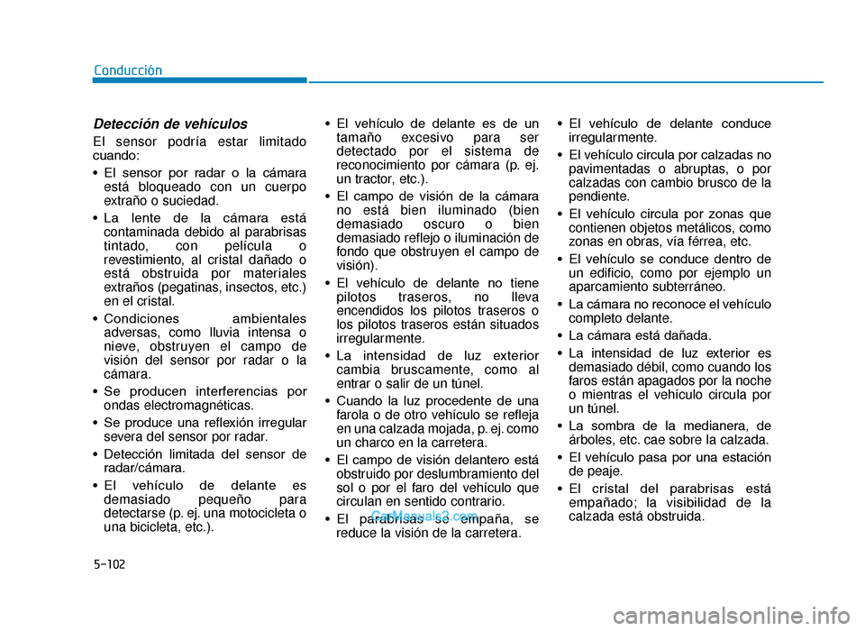 Hyundai Tucson 2019  Manual del propietario (in Spanish) 5-102
Conducción
Detección de vehículos
El sensor podría estar limitado
cuando:
• El  sensor  por  radar  o  la  cámaraestá bloqueado con un cuerpo
extraño o suciedad.
• La  lente  de  la  