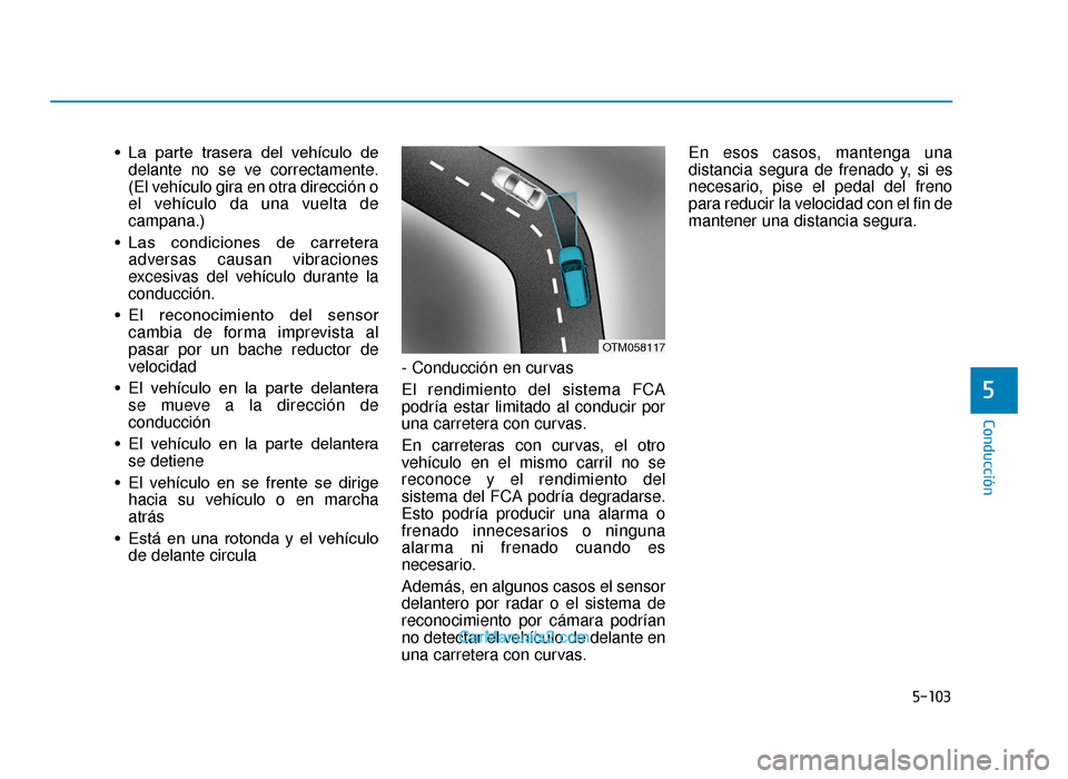 Hyundai Tucson 2019  Manual del propietario (in Spanish) 5-103
Conducción
5
• La  parte  trasera  del  vehículo  dedelante no se ve correctamente.
(El vehículo gira en otra dirección o
el vehículo da una vuelta de
campana.)
• Las  condiciones  de  