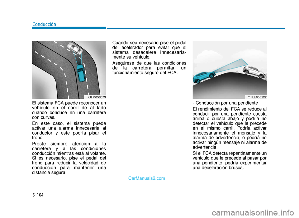 Hyundai Tucson 2019  Manual del propietario (in Spanish) 5-104
Conducción
El sistema FCA puede reconocer un
vehículo en el carril de al lado
cuando conduce en una carretera
con curvas.
En este caso, el sistema puede
activar una alarma innecesaria al
condu