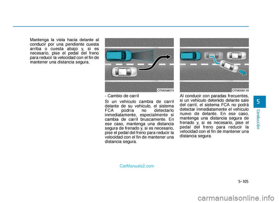 Hyundai Tucson 2019  Manual del propietario (in Spanish) 5-105
Conducción
5
Mantenga  la  vista  hacia  delante  al
conducir por una pendiente cuesta
arriba o cuesta abajo y, si es
necesario, pise el pedal del freno
para reducir la velocidad con el fin de
