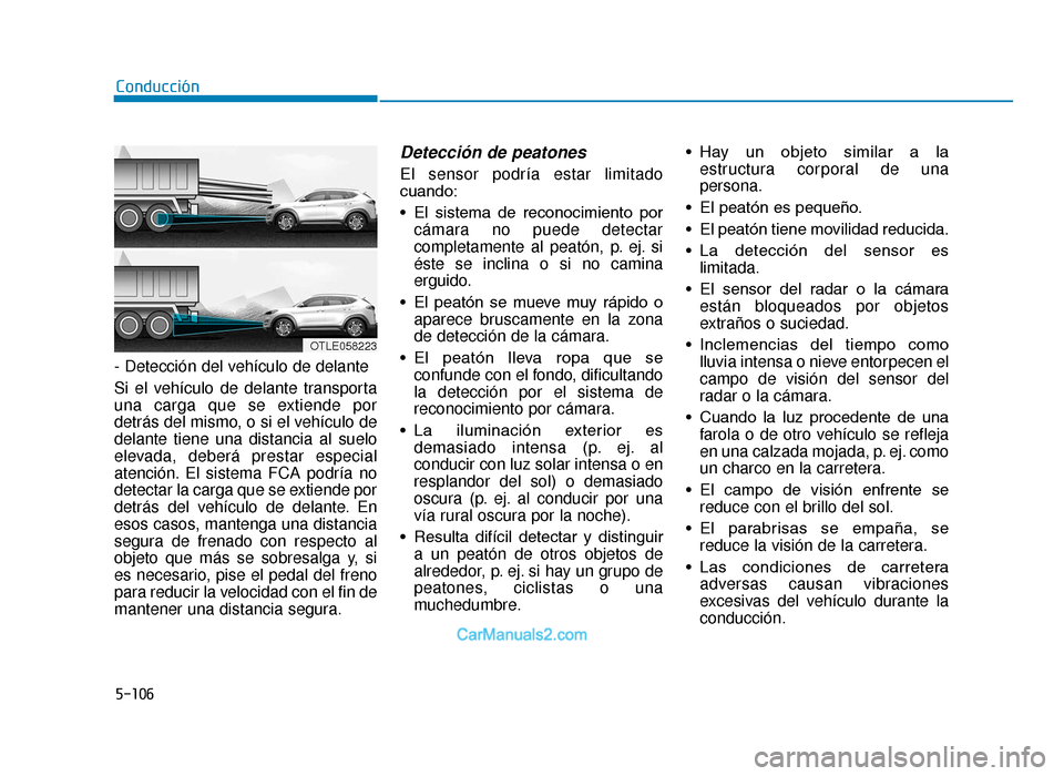 Hyundai Tucson 2019  Manual del propietario (in Spanish) 5-106
Conducción
- Detección del vehículo de delante
Si el vehículo de delante transporta
una carga que se extiende por
detrás del mismo, o si el vehículo de
delante tiene una distancia al suelo