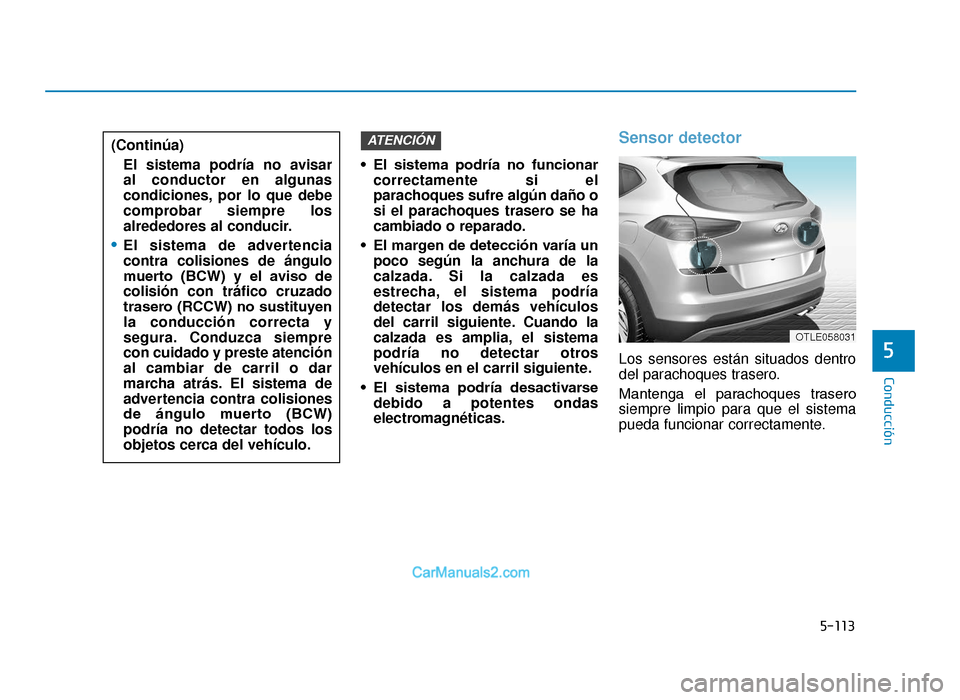 Hyundai Tucson 2019 Manual del propietario (in Spanish) 5-113
Conducción
• El sistema podría no funcionarcorrectamente si el
parachoques sufre algún daño o
si el parachoques trasero se ha
cambiado o reparado.
• El margen de detección varía un Hyundai Tucson 2019 Manual del propietario (in Spanish) 5-113
Conducción
• El sistema podría no funcionarcorrectamente si el
parachoques sufre algún daño o
si el parachoques trasero se ha
cambiado o reparado.
• El margen de detección varía un