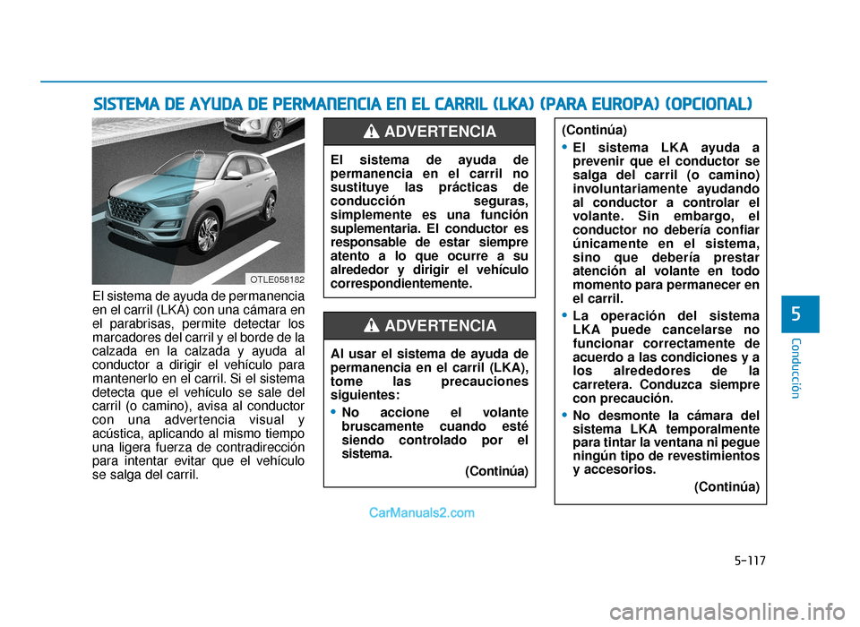 Hyundai Tucson 2019 Manual del propietario (in Spanish) 5-117
Conducción
El sistema de ayuda de permanencia
en el carril (LKA) con una cámara en
el parabrisas, permite detectar los
marcadores del carril y el borde de la
calzada en la calzada y ayuda al
c Hyundai Tucson 2019 Manual del propietario (in Spanish) 5-117
Conducción
El sistema de ayuda de permanencia
en el carril (LKA) con una cámara en
el parabrisas, permite detectar los
marcadores del carril y el borde de la
calzada en la calzada y ayuda al
c