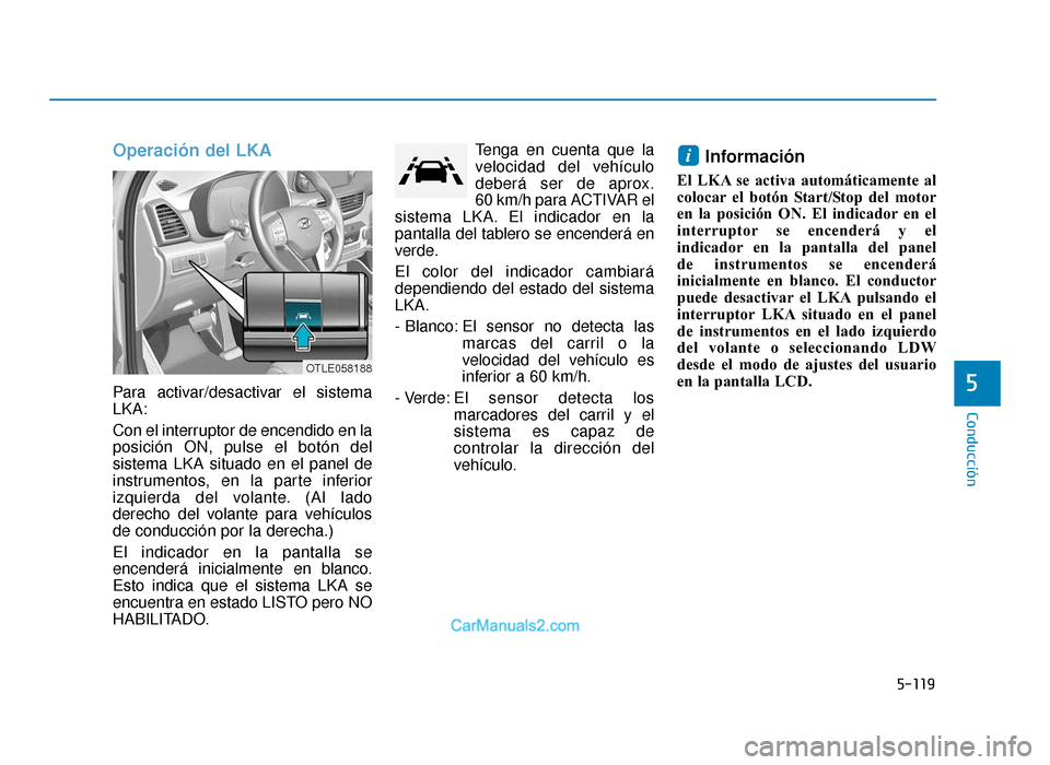 Hyundai Tucson 2019 Manual del propietario (in Spanish) 5-119
Conducción
Operación del LKA
Para activar/desactivar el sistema
LKA:
Con el interruptor de encendido en la
posición ON, pulse el botón del
sistema LKA situado en el panel de
instrumentos, en Hyundai Tucson 2019 Manual del propietario (in Spanish) 5-119
Conducción
Operación del LKA
Para activar/desactivar el sistema
LKA:
Con el interruptor de encendido en la
posición ON, pulse el botón del
sistema LKA situado en el panel de
instrumentos, en