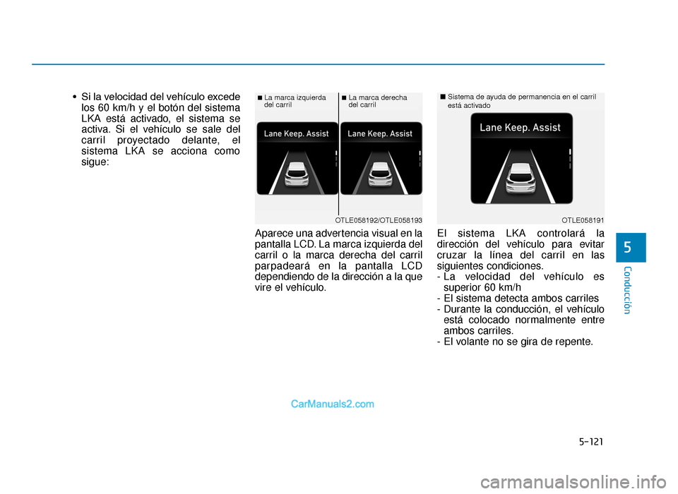 Hyundai Tucson 2019 Manual del propietario (in Spanish) 5-121
Conducción
• Si la velocidad del vehículo excedelos 60 km/h y el botón del sistema
LKA está activado, el sistema se
activa. Si el vehículo se sale del
carril proyectado delante, el
sistem Hyundai Tucson 2019 Manual del propietario (in Spanish) 5-121
Conducción
• Si la velocidad del vehículo excedelos 60 km/h y el botón del sistema
LKA está activado, el sistema se
activa. Si el vehículo se sale del
carril proyectado delante, el
sistem