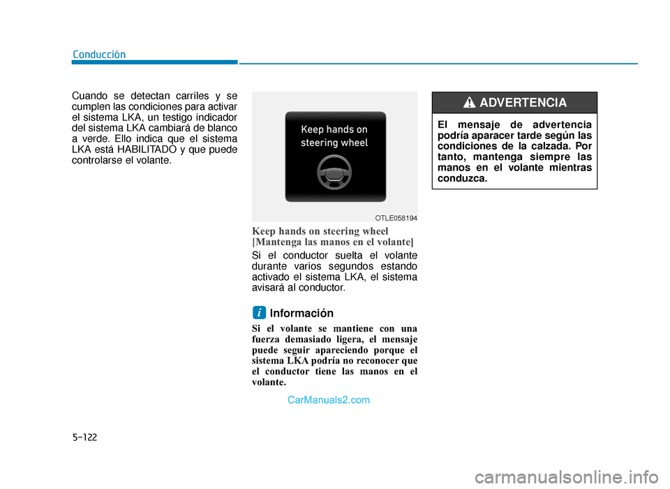 Hyundai Tucson 2019  Manual del propietario (in Spanish) 5-122
Cuando se detectan carriles y se
cumplen las condiciones para activar
el sistema LKA, un testigo indicador
del sistema LKA cambiará de blanco
a verde. Ello indica que el sistema
LKA está HABIL