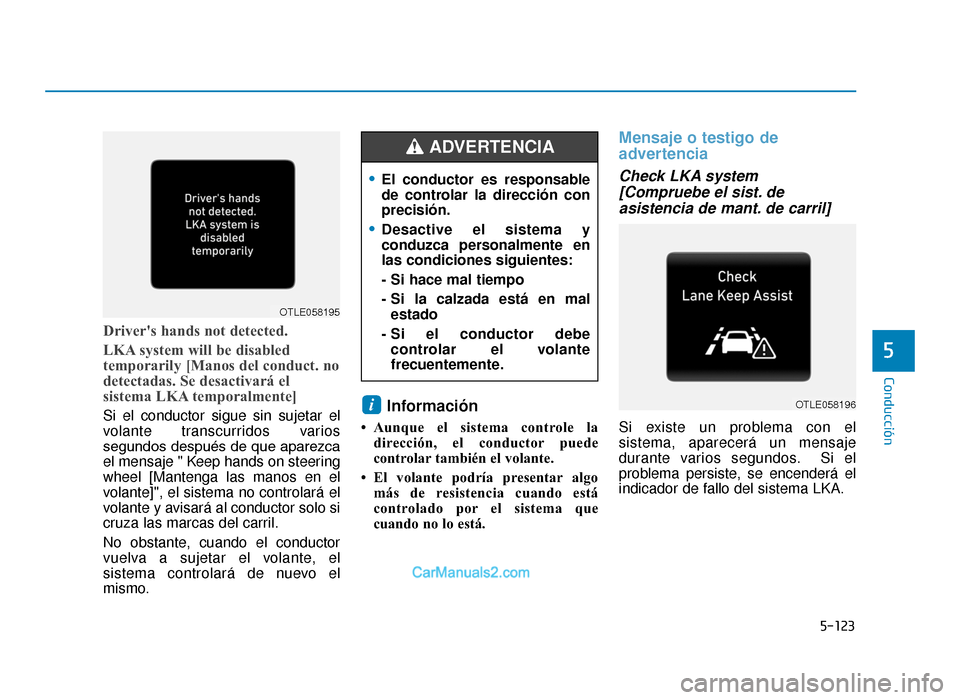 Hyundai Tucson 2019  Manual del propietario (in Spanish) 5-123
Conducción
Drivers hands not detected.
LKA system will be disabled
temporarily [Manos del conduct. no
detectadas. Se desactivará el
sistema LKA temporalmente]
Si el conductor sigue sin sujeta