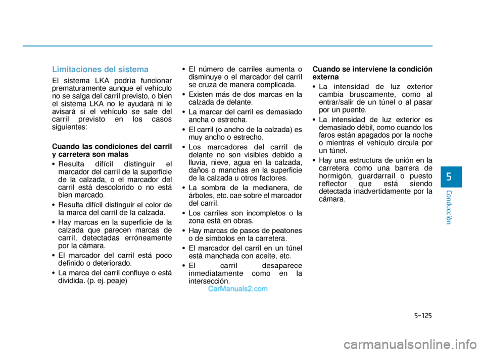 Hyundai Tucson 2019 Manual del propietario (in Spanish) 5-125
Conducción
Limitaciones del sistema
El sistema LKA podría funcionar
prematuramente aunque el vehículo
no se salga del carril previsto, o bien
el sistema LKA no le ayudará ni le
avisará si e Hyundai Tucson 2019 Manual del propietario (in Spanish) 5-125
Conducción
Limitaciones del sistema
El sistema LKA podría funcionar
prematuramente aunque el vehículo
no se salga del carril previsto, o bien
el sistema LKA no le ayudará ni le
avisará si e