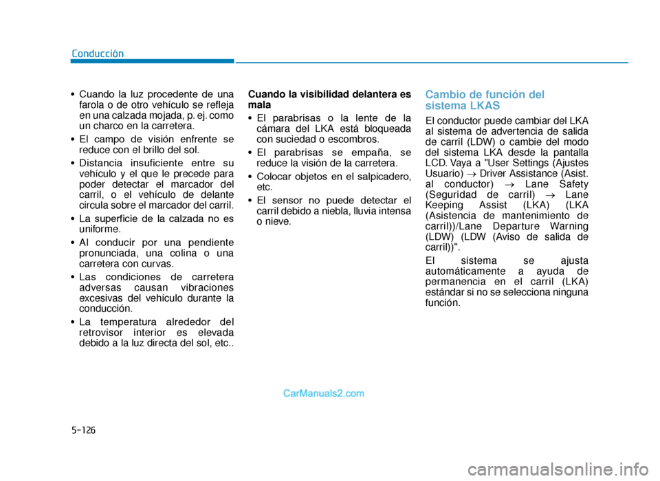 Hyundai Tucson 2019 Manual del propietario (in Spanish) 5-126
• Cuando la luz procedente de unafarola o de otro vehículo se refleja
en una calzada mojada, p. ej. como
un charco en la carretera.
• El campo de visión enfrente se reduce con el Hyundai Tucson 2019 Manual del propietario (in Spanish) 5-126
• Cuando la luz procedente de unafarola o de otro vehículo se refleja
en una calzada mojada, p. ej. como
un charco en la carretera.
• El campo de visión enfrente se reduce con el