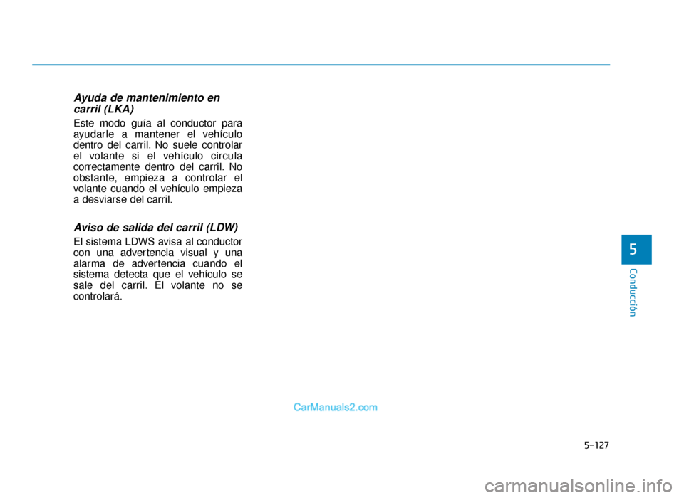 Hyundai Tucson 2019 Manual del propietario (in Spanish) 5-127
Conducción
Ayuda de mantenimiento encarril (LKA)
Este modo guía al conductor para
ayudarle a mantener el vehículo
dentro del carril. No suele controlar
el volante si el vehículo circula
corr Hyundai Tucson 2019 Manual del propietario (in Spanish) 5-127
Conducción
Ayuda de mantenimiento encarril (LKA)
Este modo guía al conductor para
ayudarle a mantener el vehículo
dentro del carril. No suele controlar
el volante si el vehículo circula
corr
