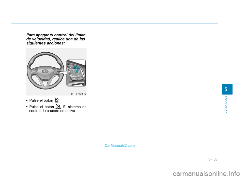 Hyundai Tucson 2019 Manual del propietario (in Spanish) 5-135
Conducción
Para apagar el control del límitede velocidad, realice una de lassiguientes acciones:
• Pulse el botón .
• Pulse el botón . El sistema de
control de crucero se activa.
5 Hyundai Tucson 2019 Manual del propietario (in Spanish) 5-135
Conducción
Para apagar el control del límitede velocidad, realice una de lassiguientes acciones:
• Pulse el botón .
• Pulse el botón . El sistema de
control de crucero se activa.
5