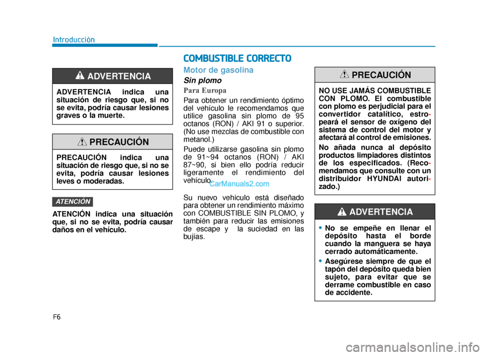 Hyundai Tucson 2019  Manual del propietario (in Spanish) F6
Introducción
ATENCIÓN indica una situación
que, si no se evita, podría causar
daños en el vehículo.
Motor de gasolina
Sin plomo
Para Europa
Para obtener un rendimiento óptimo
del vehículo l