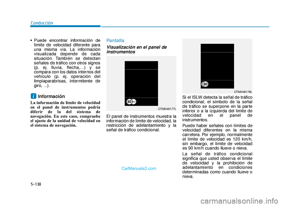 Hyundai Tucson 2019  Manual del propietario (in Spanish) 5-138
• Puede  encontrar  información  delímite de velocidad diferente para
una misma vía. La información
visualizada depende de cada
situación. También se detectan
señales de tráfico con ot