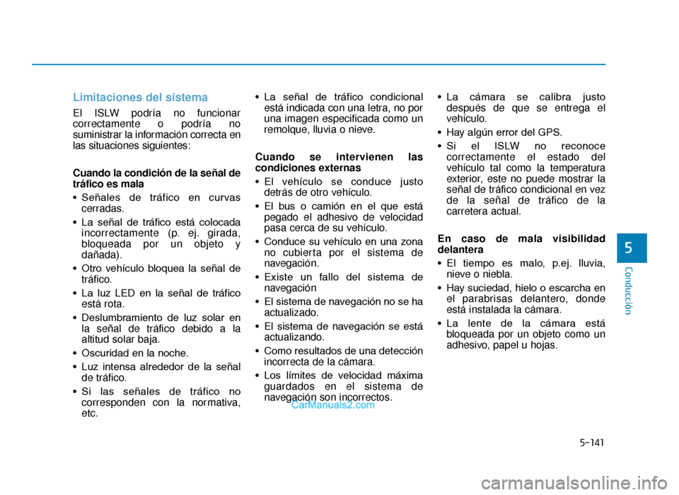 Hyundai Tucson 2019  Manual del propietario (in Spanish) 5-141
Conducción
Limitaciones del sistema
El ISLW podría no funcionar
correctamente o podría no
suministrar la información correcta en
las situaciones siguientes:
Cuando la condición de la señal