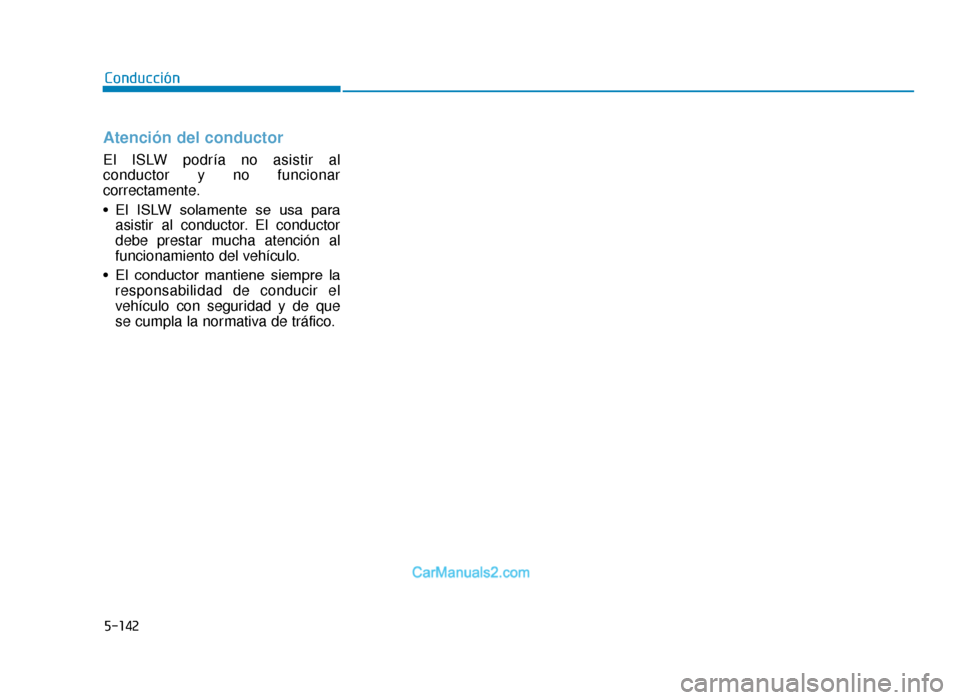 Hyundai Tucson 2019  Manual del propietario (in Spanish) 5-142
Atención del conductor
El ISLW podría no asistir al
conductor y no funcionar
correctamente.
• El  ISLW  solamente  se  usa  paraasistir al conductor. El conductor
debe prestar mucha atenció