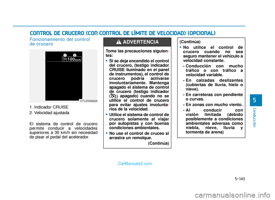 Hyundai Tucson 2019  Manual del propietario (in Spanish) 5-143
Conducción
5
Funcionamiento del control 
de crucero
1. Indicador CRUISE
2. Velocidad ajustada
El sistema de control de crucero
permite conducir a velocidades
superiores a 30 km/h sin necesidad
