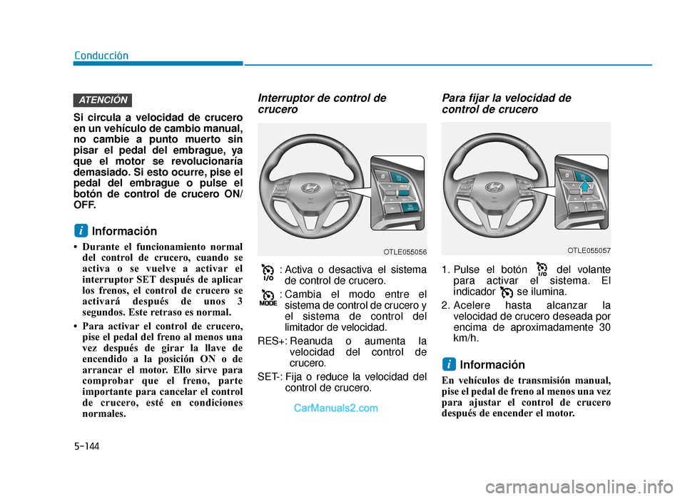 Hyundai Tucson 2019  Manual del propietario (in Spanish) 5-144
Conducción
Si circula a velocidad de crucero
en un vehículo de cambio manual,
no cambie a punto muerto sin
pisar el pedal del embrague, ya
que el motor se revolucionaría
demasiado. Si esto oc