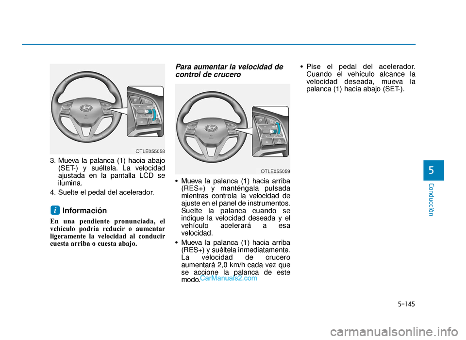 Hyundai Tucson 2019  Manual del propietario (in Spanish) 5-145
Conducción
5
3. Mueva  la  palanca  (1)  hacia  abajo(SET-) y suéltela. La velocidad
ajustada en la pantalla LCD se
ilumina.
4. Suelte el pedal del acelerador.
Información
En una pendiente pr