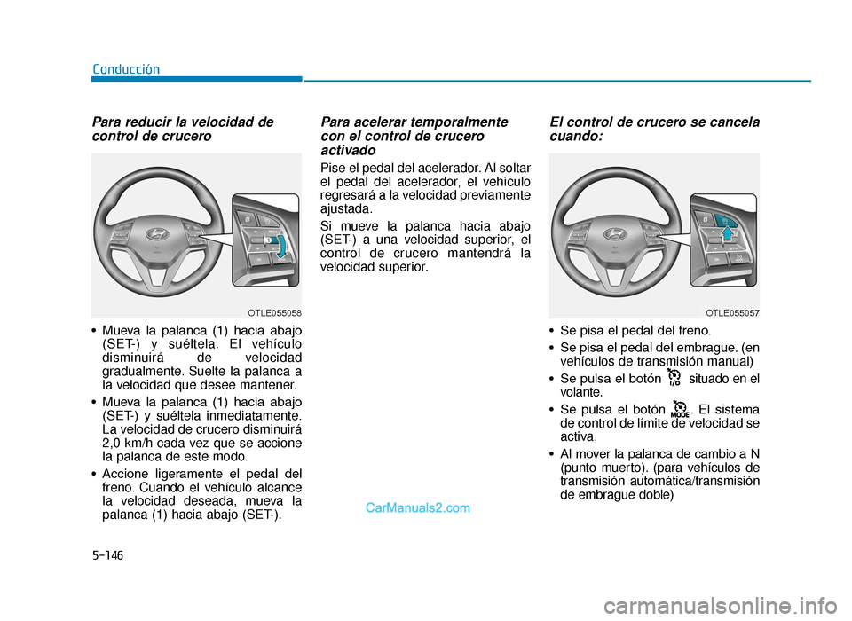 Hyundai Tucson 2019  Manual del propietario (in Spanish) 5-146
Conducción
Para reducir la velocidad decontrol de crucero
• Mueva  la  palanca  (1)  hacia  abajo
(SET-) y suéltela. El vehículo
disminuirá de velocidad
gradualmente. Suelte la palanca a
l