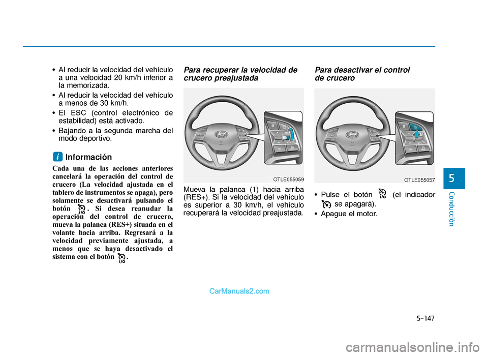 Hyundai Tucson 2019  Manual del propietario (in Spanish) 5-147
Conducción
5
• Al reducir la velocidad del vehículoa una velocidad 20 km/h inferior a
la memorizada.
• Al reducir la velocidad del vehículo a menos de 30 km/h.
• El  ESC  (control  elec