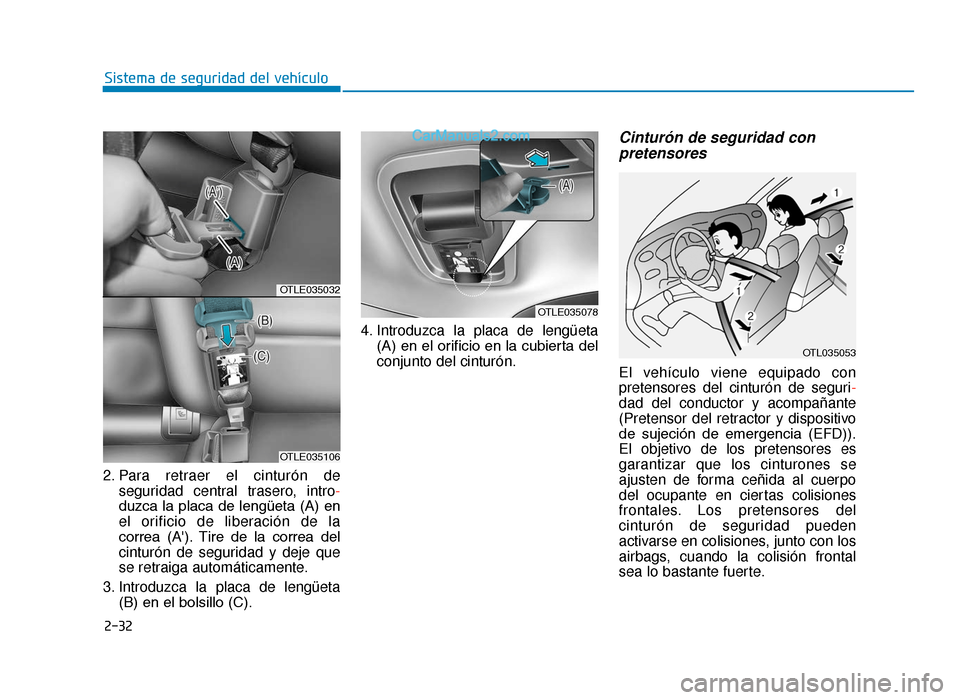 Hyundai Tucson 2019 Manual del propietario (in Spanish) 2-32
Sistema de seguridad del vehículo
2. Para retraer el cinturón de seguridad central trasero, intro -
duzca la placa de lengüeta (A) en
el orificio de liberación de la
correa (A). Tire de l Hyundai Tucson 2019 Manual del propietario (in Spanish) 2-32
Sistema de seguridad del vehículo
2. Para retraer el cinturón de seguridad central trasero, intro -
duzca la placa de lengüeta (A) en
el orificio de liberación de la
correa (A). Tire de l