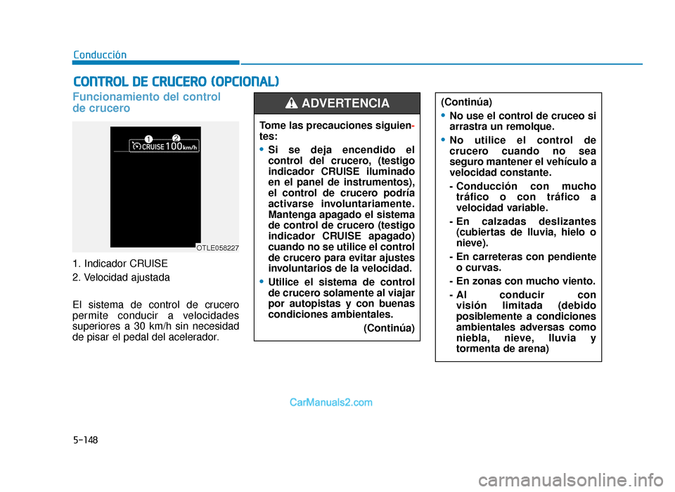 Hyundai Tucson 2019 Manual del propietario (in Spanish) 5-148
Conducción
Funcionamiento del control
de crucero
1. Indicador CRUISE
2. Velocidad ajustada
El sistema de control de crucero
permite conducir a velocidades
superiores a 30 km/h sin necesidad
de Hyundai Tucson 2019 Manual del propietario (in Spanish) 5-148
Conducción
Funcionamiento del control
de crucero
1. Indicador CRUISE
2. Velocidad ajustada
El sistema de control de crucero
permite conducir a velocidades
superiores a 30 km/h sin necesidad
de