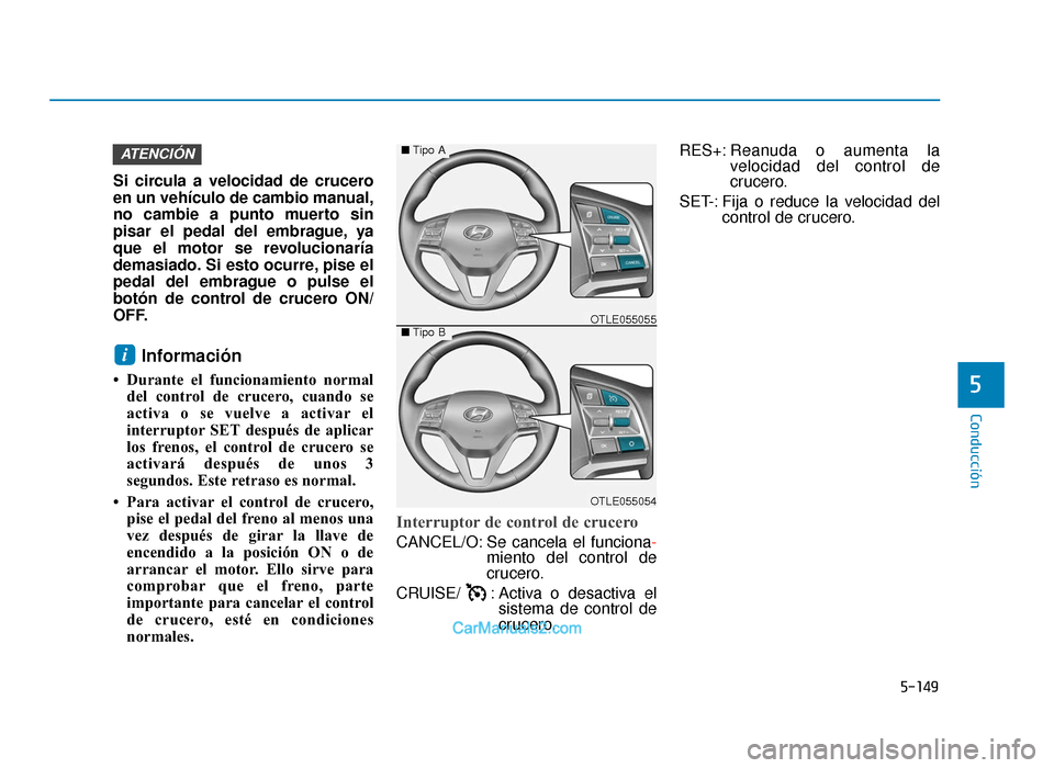 Hyundai Tucson 2019 Manual del propietario (in Spanish) 5-149
Conducción
5
Si circula a velocidad de crucero
en un vehículo de cambio manual,
no cambie a punto muerto sin
pisar el pedal del embrague, ya
que el motor se revolucionaría
demasiado. Si esto Hyundai Tucson 2019 Manual del propietario (in Spanish) 5-149
Conducción
5
Si circula a velocidad de crucero
en un vehículo de cambio manual,
no cambie a punto muerto sin
pisar el pedal del embrague, ya
que el motor se revolucionaría
demasiado. Si esto