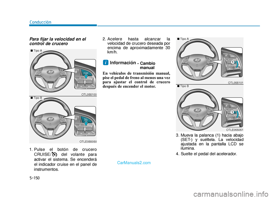 Hyundai Tucson 2019 Manual del propietario (in Spanish) 5-150
Conducción
Para fijar la velocidad en elcontrol de crucero
1. Pulse el botón de crucero
CRUISE/ del volante para
activar el sistema. Se encenderá
el indicador cruise en el panel de
instrumen Hyundai Tucson 2019 Manual del propietario (in Spanish) 5-150
Conducción
Para fijar la velocidad en elcontrol de crucero
1. Pulse el botón de crucero
CRUISE/ del volante para
activar el sistema. Se encenderá
el indicador cruise en el panel de
instrumen