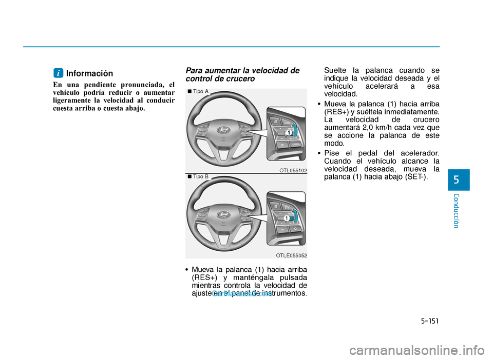 Hyundai Tucson 2019 Manual del propietario (in Spanish) 5-151
Conducción
5
Información
En una pendiente pronunciada, el
vehículo podría reducir o aumentar
ligeramente la velocidad al conducir
cuesta arriba o cuesta abajo.
Para aumentar la velocidad dec Hyundai Tucson 2019 Manual del propietario (in Spanish) 5-151
Conducción
5
Información
En una pendiente pronunciada, el
vehículo podría reducir o aumentar
ligeramente la velocidad al conducir
cuesta arriba o cuesta abajo.
Para aumentar la velocidad dec