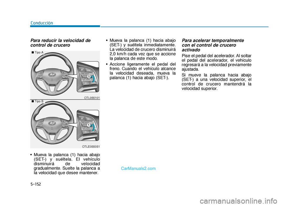 Hyundai Tucson 2019 Manual del propietario (in Spanish) 5-152
Conducción
Para reducir la velocidad decontrol de crucero
• Mueva la palanca (1) hacia abajo
(SET-) y suéltela. El vehículo
disminuirá de velocidad
gradualmente. Suelte la palanca Hyundai Tucson 2019 Manual del propietario (in Spanish) 5-152
Conducción
Para reducir la velocidad decontrol de crucero
• Mueva la palanca (1) hacia abajo
(SET-) y suéltela. El vehículo
disminuirá de velocidad
gradualmente. Suelte la palanca