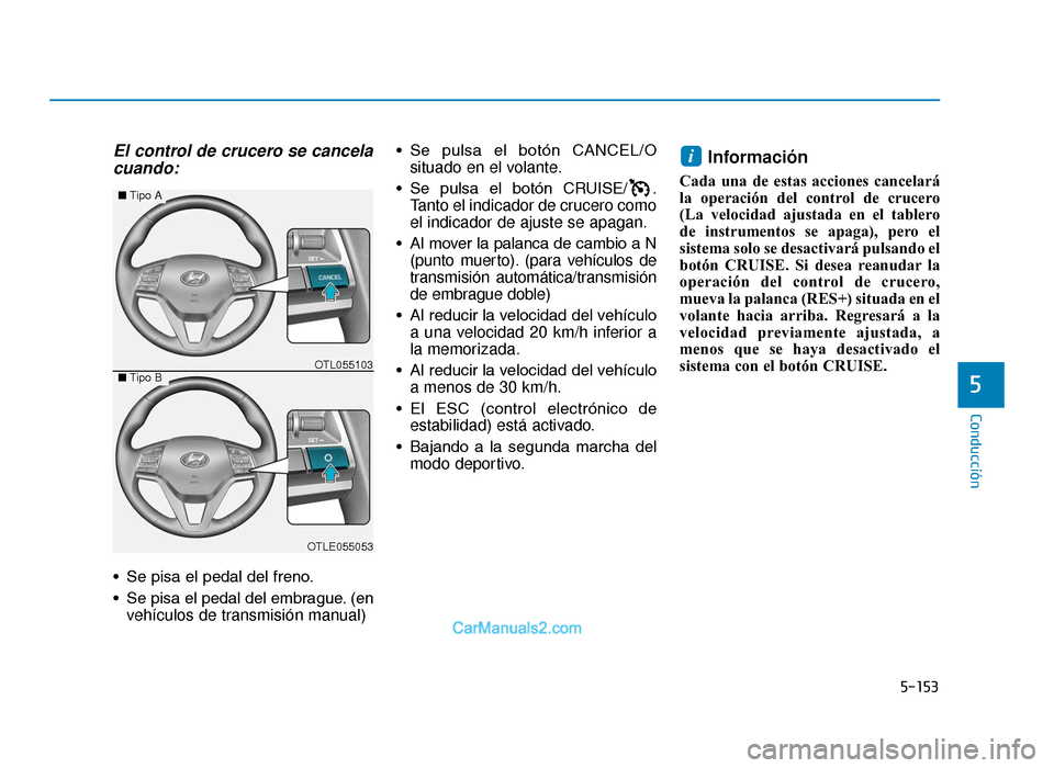 Hyundai Tucson 2019 Manual del propietario (in Spanish) 5-153
Conducción
5
El control de crucero se cancelacuando:
• Se pisa el pedal del freno.
• Se pisa el pedal del embrague. (en
vehículos de transmisión manual) • Se pulsa el botón CANCEL/ Hyundai Tucson 2019 Manual del propietario (in Spanish) 5-153
Conducción
5
El control de crucero se cancelacuando:
• Se pisa el pedal del freno.
• Se pisa el pedal del embrague. (en
vehículos de transmisión manual) • Se pulsa el botón CANCEL/