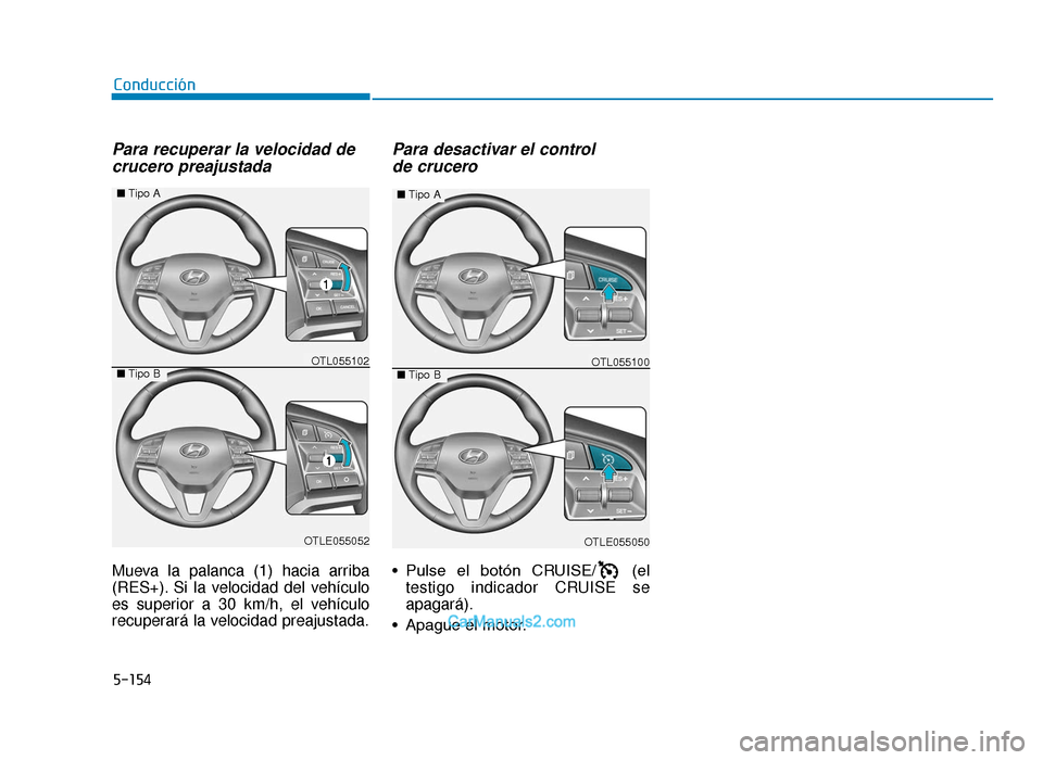 Hyundai Tucson 2019 Manual del propietario (in Spanish) 5-154
Conducción
Para recuperar la velocidad decrucero preajustada
Mueva la palanca (1) hacia arriba
(RES+). Si la velocidad del vehículo
es superior a 30 km/h, el vehículo
recuperará la velocida Hyundai Tucson 2019 Manual del propietario (in Spanish) 5-154
Conducción
Para recuperar la velocidad decrucero preajustada
Mueva la palanca (1) hacia arriba
(RES+). Si la velocidad del vehículo
es superior a 30 km/h, el vehículo
recuperará la velocida