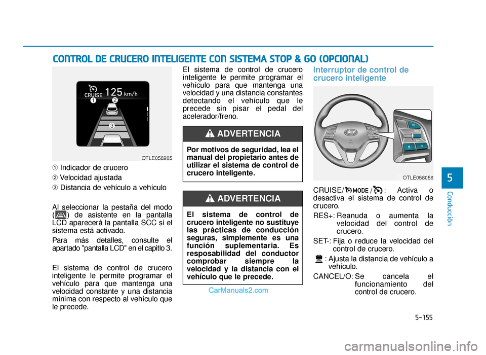 Hyundai Tucson 2019  Manual del propietario (in Spanish) 5-155
Conducción
➀Indicador de crucero
➁ Velocidad ajustada
➂ Distancia de vehículo a vehículo
Al seleccionar la pestaña del modo
( ) de asistente en la pantalla
LCD aparecerá la pantalla S