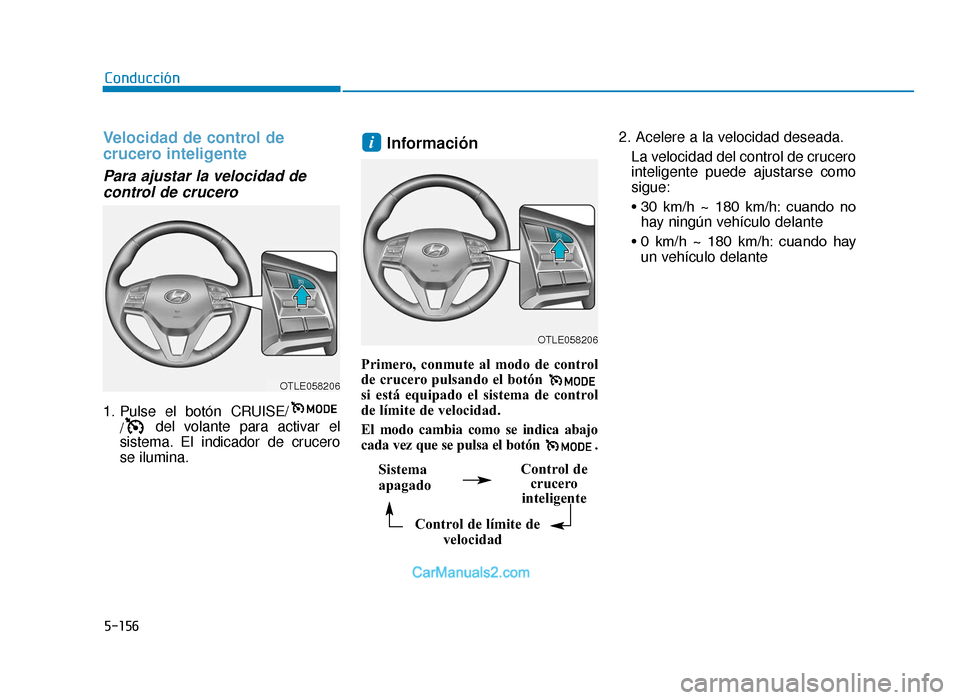 Hyundai Tucson 2019 Manual del propietario (in Spanish) 5-156
Velocidad de control de
crucero inteligente
Para ajustar la velocidad decontrol de crucero
1. Pulse el botón CRUISE/
/ del volante para activar el
sistema. El indicador de crucero
se ilumina. Hyundai Tucson 2019 Manual del propietario (in Spanish) 5-156
Velocidad de control de
crucero inteligente
Para ajustar la velocidad decontrol de crucero
1. Pulse el botón CRUISE/
/ del volante para activar el
sistema. El indicador de crucero
se ilumina.
