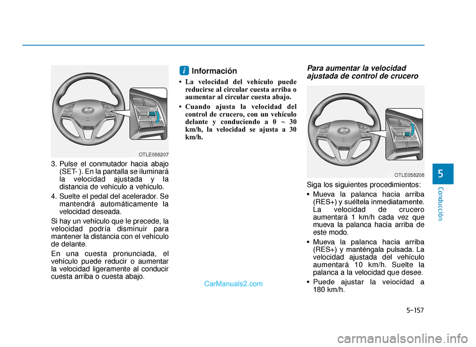 Hyundai Tucson 2019 Manual del propietario (in Spanish) 5-157
Conducción
3. Pulse el conmutador hacia abajo(SET- ). En la pantalla se iluminará
la velocidad ajustada y la
distancia de vehículo a vehículo.
4. Suelte el pedal del acelerador. Se mantendr Hyundai Tucson 2019 Manual del propietario (in Spanish) 5-157
Conducción
3. Pulse el conmutador hacia abajo(SET- ). En la pantalla se iluminará
la velocidad ajustada y la
distancia de vehículo a vehículo.
4. Suelte el pedal del acelerador. Se mantendr