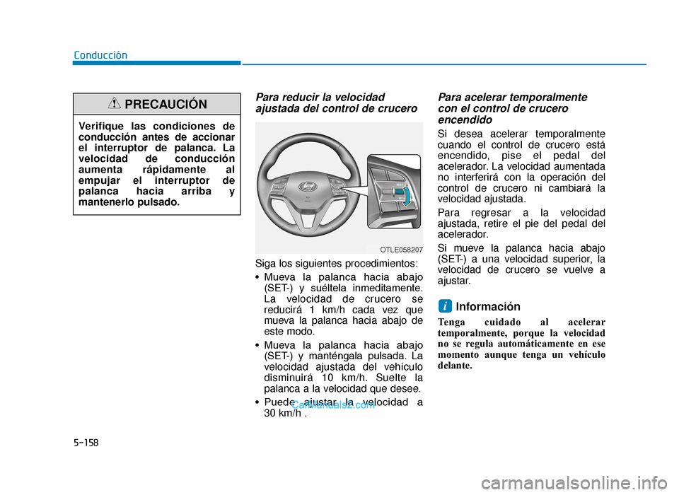 Hyundai Tucson 2019 Manual del propietario (in Spanish) 5-158
Para reducir la velocidadajustada del control de crucero
Siga los siguientes procedimientos:
• Mueva la palanca hacia abajo
(SET-) y suéltela inmeditamente.
La velocidad de crucero se Hyundai Tucson 2019 Manual del propietario (in Spanish) 5-158
Para reducir la velocidadajustada del control de crucero
Siga los siguientes procedimientos:
• Mueva la palanca hacia abajo
(SET-) y suéltela inmeditamente.
La velocidad de crucero se