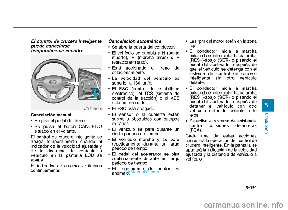 Hyundai Tucson 2019  Manual del propietario (in Spanish) 5-159
Conducción
El control de crucero inteligentepuede cancelarsetemporalmente cuando:
Cancelación manual 
• Se pisa el pedal del freno.
• Se  pulsa  el  botón  CANCEL/O
situado en el volante.