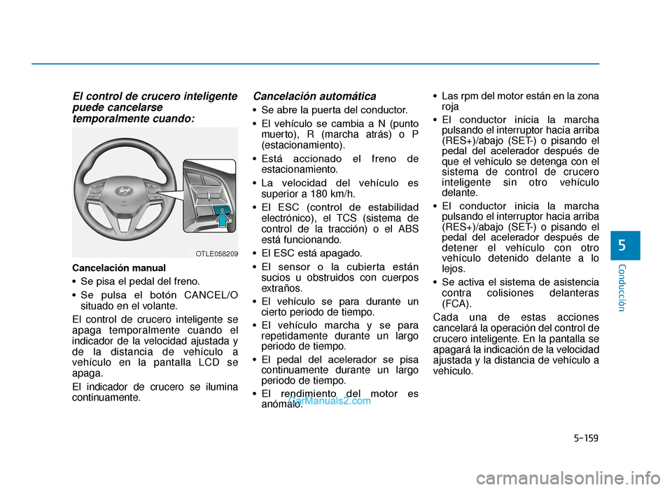 Hyundai Tucson 2019 Manual del propietario (in Spanish) 5-159
Conducción
El control de crucero inteligentepuede cancelarsetemporalmente cuando:
Cancelación manual
• Se pisa el pedal del freno.
• Se pulsa el botón CANCEL/O
situado en el volante. Hyundai Tucson 2019 Manual del propietario (in Spanish) 5-159
Conducción
El control de crucero inteligentepuede cancelarsetemporalmente cuando:
Cancelación manual
• Se pisa el pedal del freno.
• Se pulsa el botón CANCEL/O
situado en el volante.